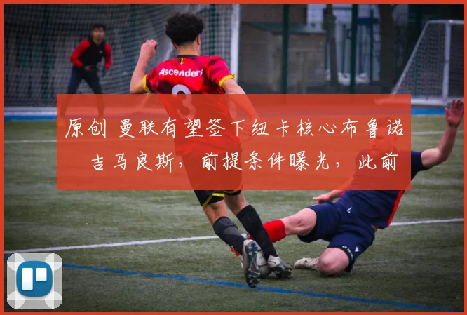 原创 曼联有望签下纽卡核心布鲁诺・吉马良斯，前提条件曝光，此前 “君子协定” 已被披露