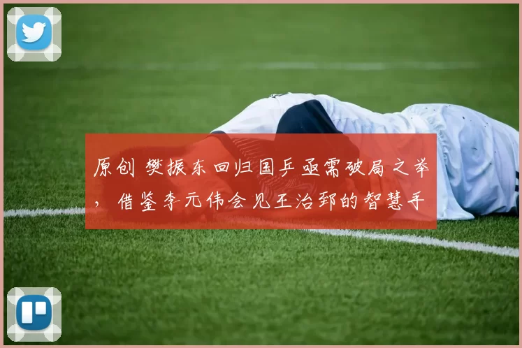 原创 樊振东回归国乒亟需破局之举,借鉴李元伟会见王治郅的智慧手法