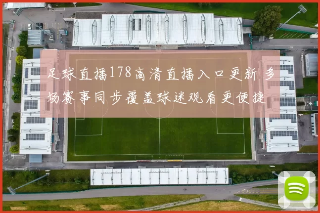 足球直播178高清直播入口更新 多场赛事同步覆盖球迷观看更便捷