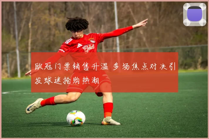 欧冠门票销售升温 多场焦点对决引发球迷抢购热潮