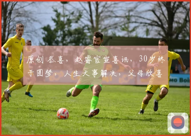 原创 恭喜，赵睿官宣喜讯，30岁终于圆梦，人生大事解决，父母欣喜