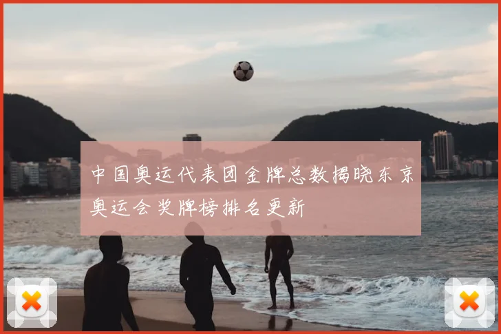 中国奥运代表团金牌总数揭晓东京奥运会奖牌榜排名更新