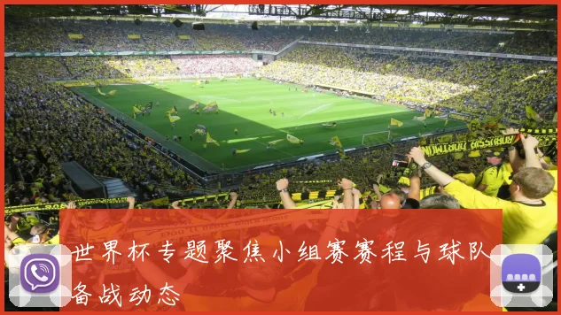 世界杯专题聚焦小组赛赛程与球队备战动态