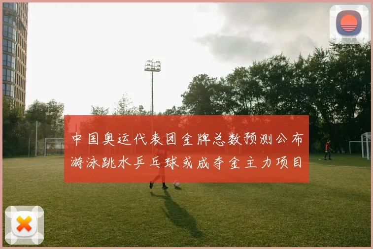 中国奥运代表团金牌总数预测公布游泳跳水乒乓球或成夺金主力项目