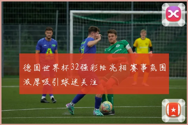 德国世界杯32强彩绘亮相 赛事氛围浓厚吸引球迷关注