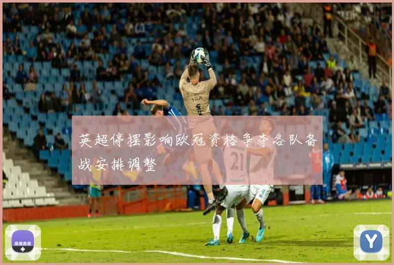 英超停摆影响欧冠资格争夺各队备战安排调整