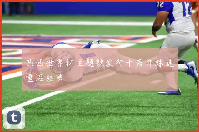 巴西世界杯主题歌发行十周年球迷重温经典